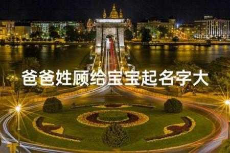 顾姓女孩名字大全-顾姓女孩起名字大全-顾姓名字大全姓名