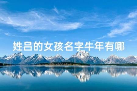 吕姓女孩名字大全-吕姓女孩起名字大全-吕姓名字大全姓名